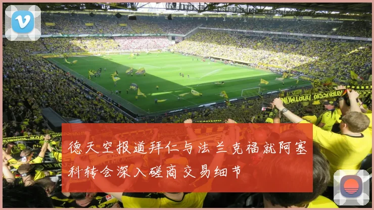 德天空报道拜仁与法兰克福就阿塞科转会深入磋商交易细节