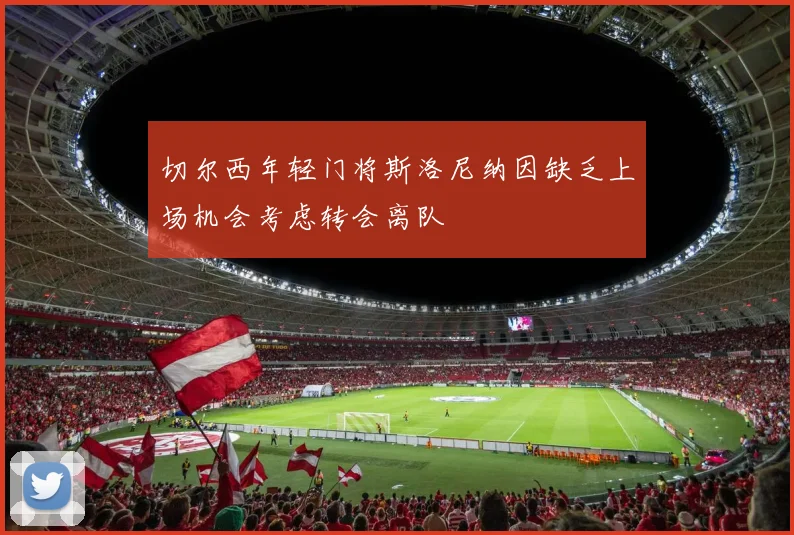 切尔西年轻门将斯洛尼纳因缺乏上场机会考虑转会离队