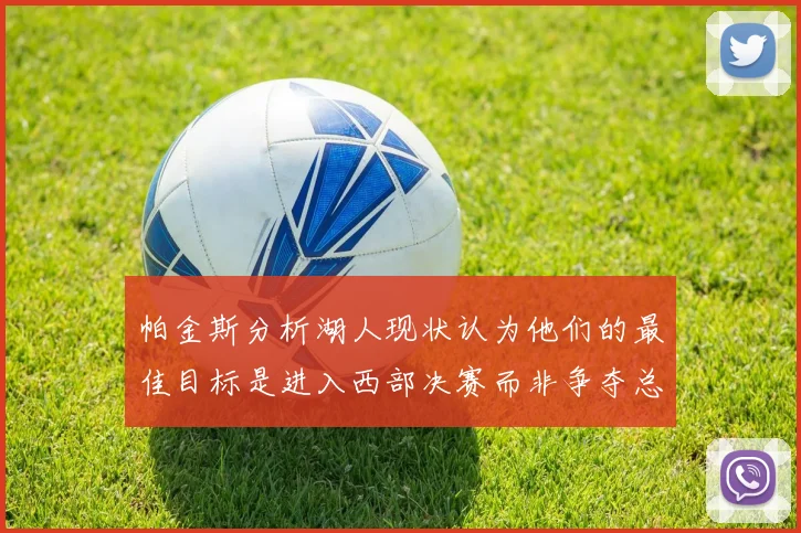帕金斯分析湖人现状认为他们的最佳目标是进入西部决赛而非争夺总冠军