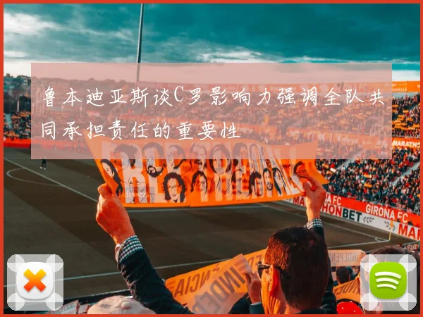 鲁本迪亚斯谈C罗影响力强调全队共同承担责任的重要性