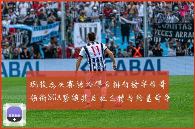 现役总决赛场均得分排行榜字母哥领衔SGA紧随其后杜兰特与约基奇争夺第三名