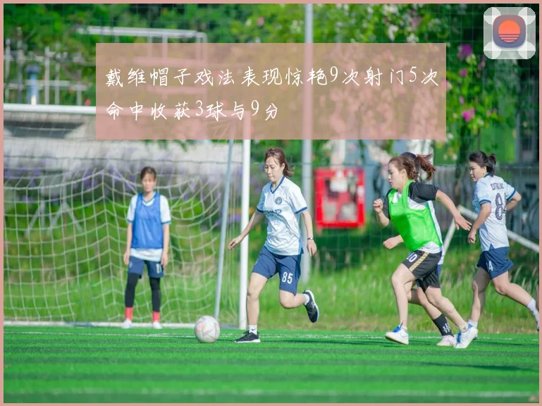 戴维帽子戏法表现惊艳9次射门5次命中收获3球与9分