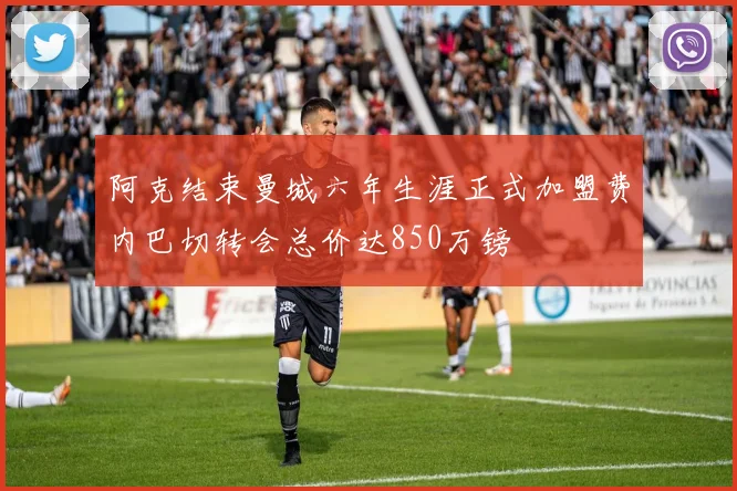 阿克结束曼城六年生涯正式加盟费内巴切转会总价达850万镑
