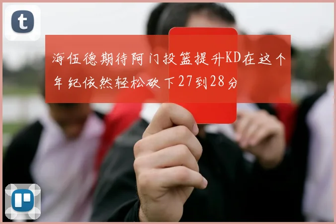 海伍德期待阿门投篮提升KD在这个年纪依然轻松砍下27到28分
