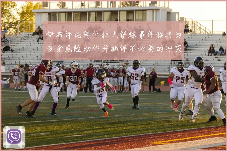 伊布评论阿什拉夫铲球事件称其为多余危险动作并批评不必要的冲突