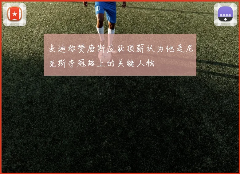 麦迪称赞唐斯应获顶薪认为他是尼克斯夺冠路上的关键人物